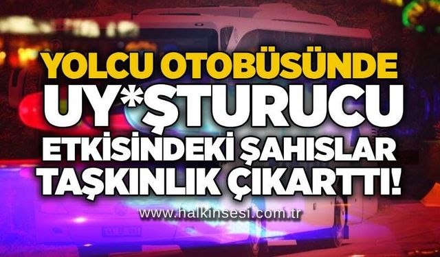 Yolcu otobüsünde uy*şturucu etkisindeki şahıslar taşkınlık çıkarttı!
