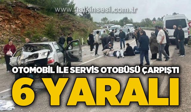 Otomobil ile servis otobüsü çarpıştı: 6 yaralı