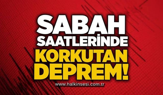 Sabah saatlerinde korkutan deprem!