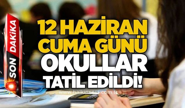 12 Haziran Cuma günü okullar tatil edildi!