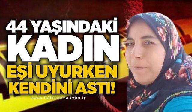 44 yaşındaki kadın eşi uyurken kendini astı!
