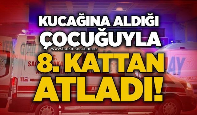 Kucağına aldığı çocuğuyla 8. kattan atladı!