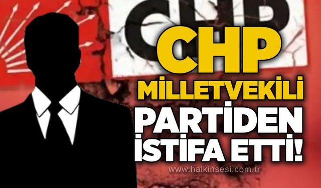 CHP Milletvekili partiden istifa etti!
