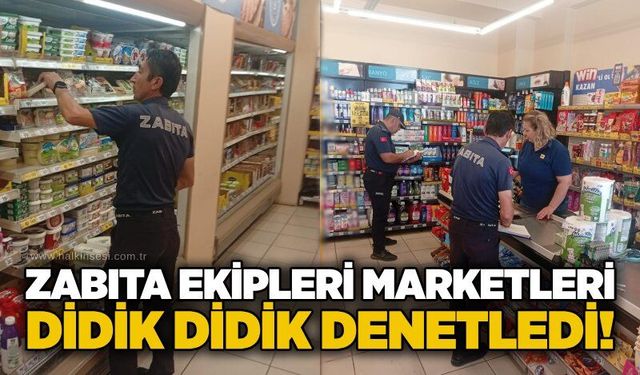 Zabıta ekipleri marketleri didik didik denetledi!