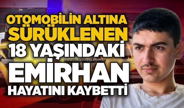 Otomobilin altına sürüklenen 18 yaşındaki Emirhan hayatını kaybetti