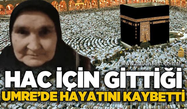 Hac için gittiği umrede hayatını kaybetti