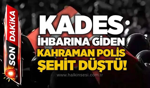 KADES ihbarına giden kahraman polis şehit düştü!