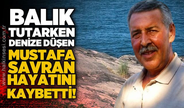 Balık tutarken denize düşen Mustafa Savran hayatını kaybetti