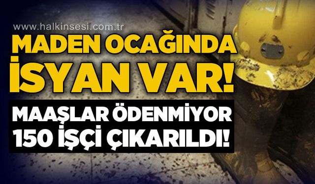 Maden ocağında isyan var: Maaşlar ödenmiyor, 150 işçi işten çıkartıldı!