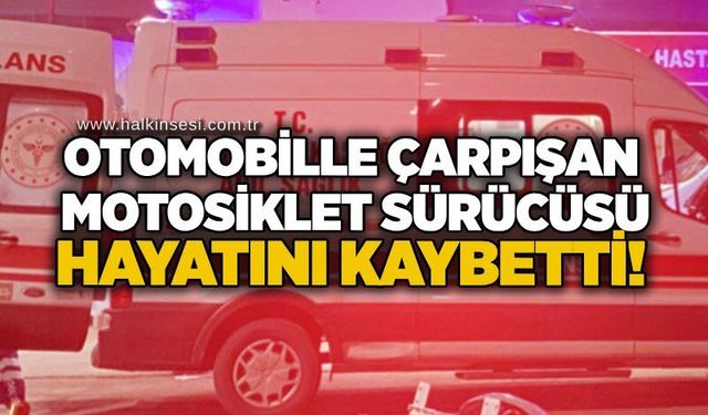 Otomobille çarpışan motosiklet sürücüsü hayatını kaybetti!