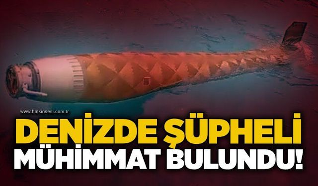 Denizde şüpheli mühimmat bulundu!