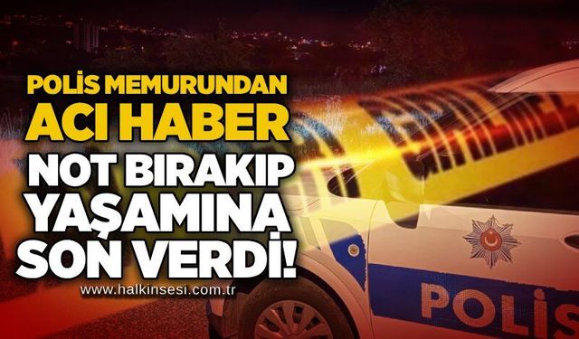 Polis memurundan acı haber: Not bırakıp yaşamına son verdi!