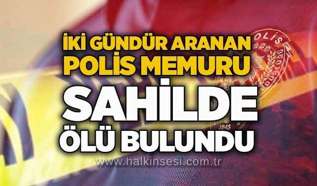 İki gündür aranan polis memuru sahilde ölü bulundu
