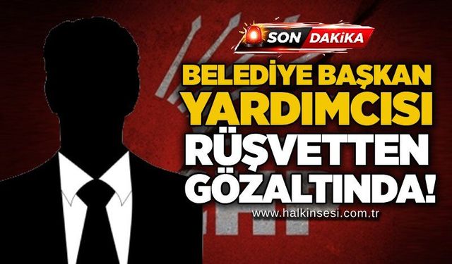 Belediye Başkan Yardımcısı rüşvetten gözaltında!