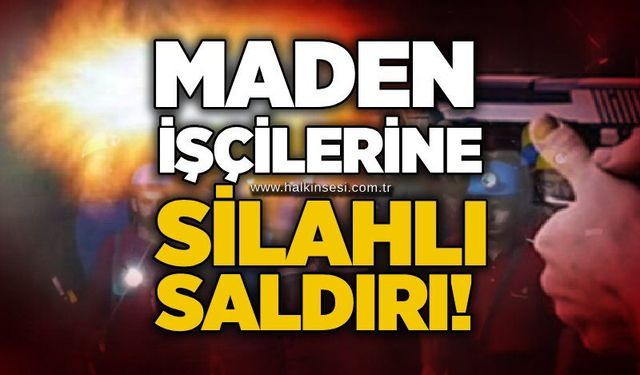 Maden işçilerine silahlı saldırı!