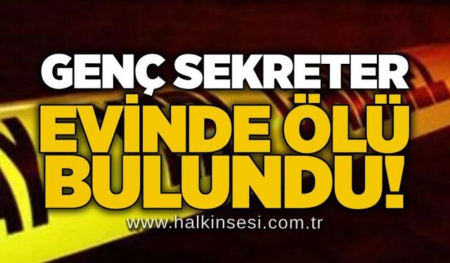 Genç sekreter evinde ölü bulundu!