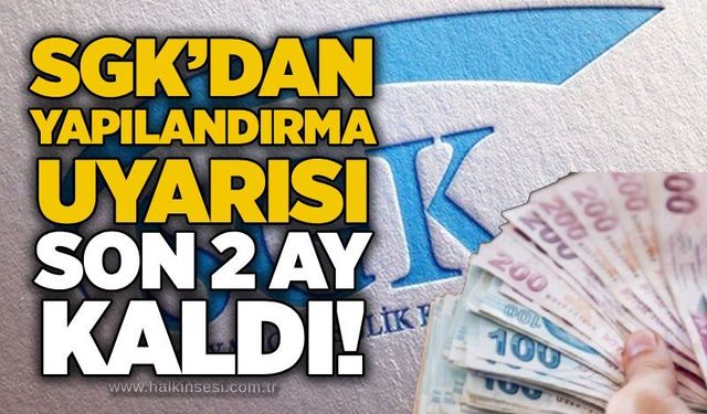 SGK’dan yapılandırma uyarısı: Son 2 ay kaldı!