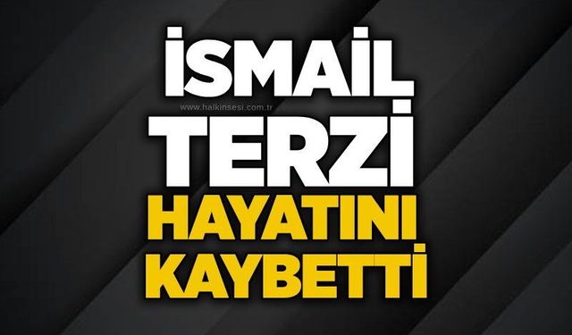 İsmail Terzi hayatını kaybetti