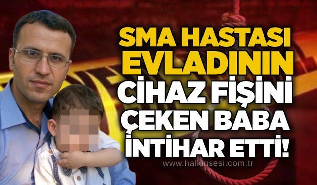 SMA hastası evladının cihaz fişini çeken baba intihar etti!