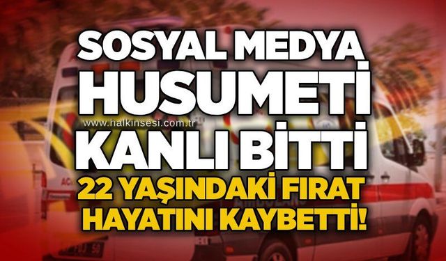 Sosyal medya husumeti kanlı bitti: 22 yaşındaki Fırat hayatını kaybetti!