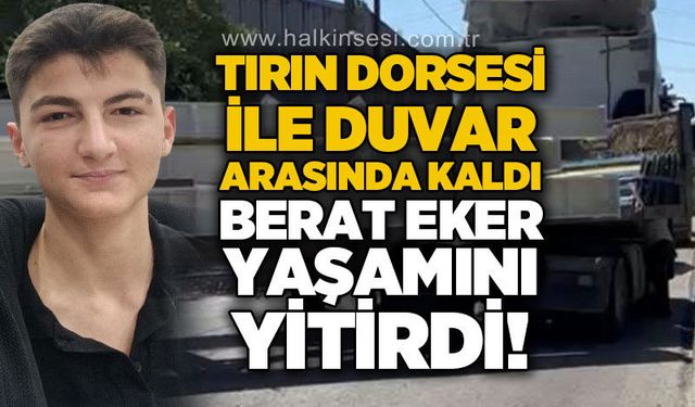 Tırın dorsesi ile duvar arasında kaldı: Berat Eker yaşamını yitirdi!