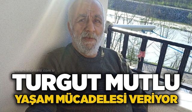 Turgut Mutlu yaşam mücadelesi veriyor