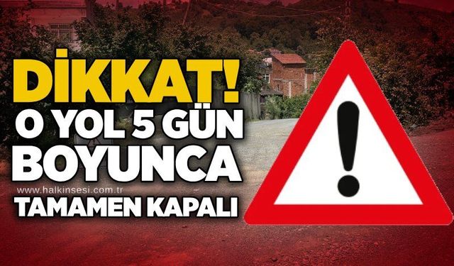 DİKKAT! O yol 5 gün boyunca tamamen kapalı