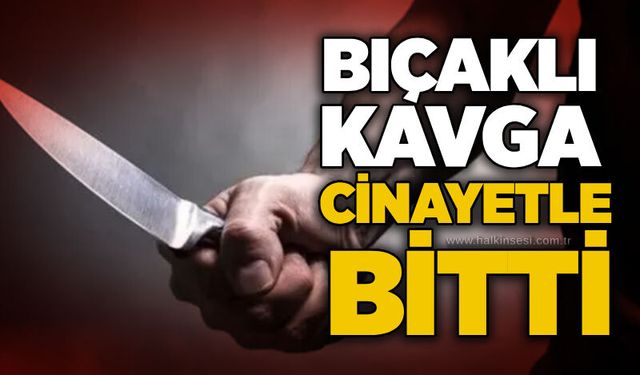 Bıçaklı kavga c*nayetle bitti