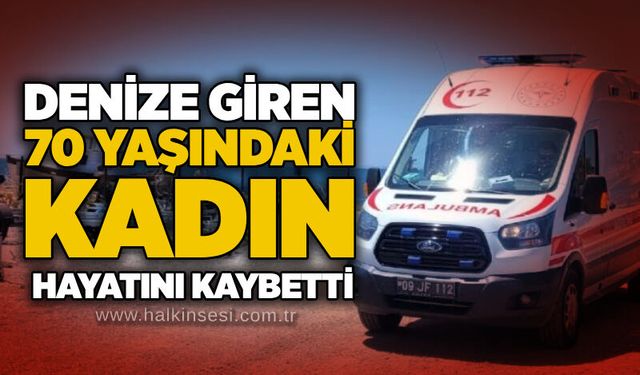 Denize giren 70 yaşındaki kadın hayatını kaybetti