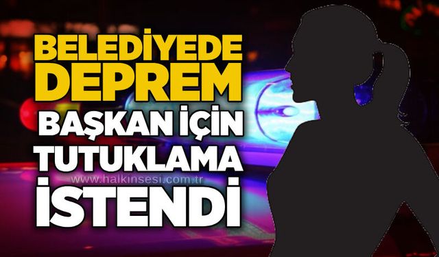 Belediyede deprem: Başkan için tutuklama istendi