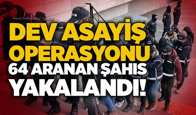 Dev asayiş operasyonu: 64 aranan şahıs yakalandı!
