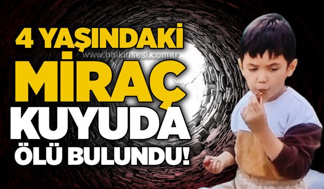 4 yaşındaki Miraç kuyuda ölü bulundu!