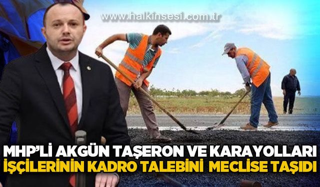 MHP'li İsmail Akgül, taşeron ve Karayolları işçilerinin kadro talebini TBMM gündemine taşıdı