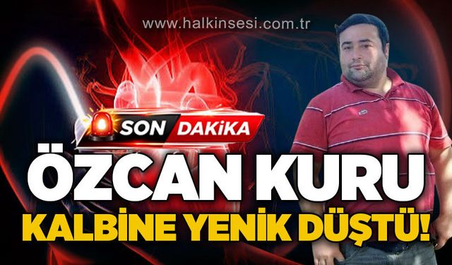 Özcan Kuru genç yaşta kalp krizi sonucu hayatını kaybetti!
