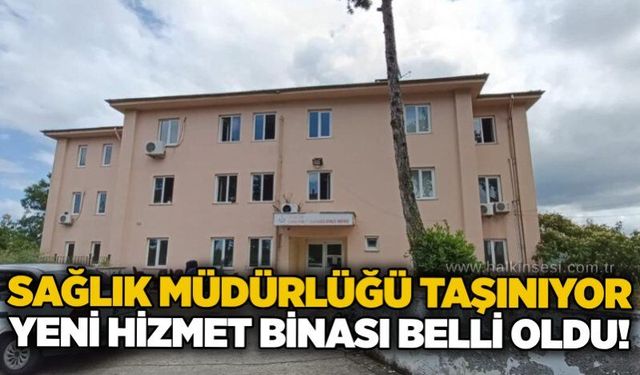 Sağlık Müdürlüğü taşınıyor: Yeni hizmet binası belli oldu!