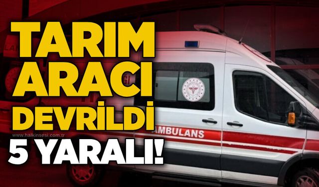 Tarım aracı devrildi: 5 yaralı!