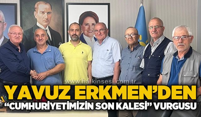 Yavuz Erkmen’den, “Cumhuriyetimizin son kalesi” vurgusu