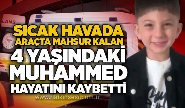 Sıcak havada araçta mahsur kalan 4 yaşındaki Muhammed hayatını kaybetti