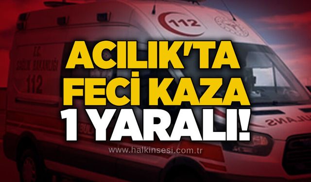 Acılık'ta feci kaza: 1 yaralı!