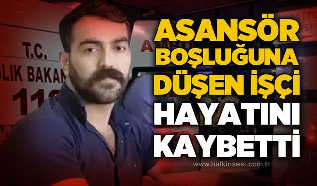 İnşaatta asansör boşluğuna düşen işçi hayatını kaybetti