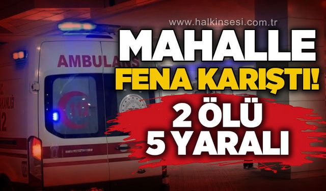Alacak - verecek kavgasında kan aktı: 2 ölü, 5 yaralı