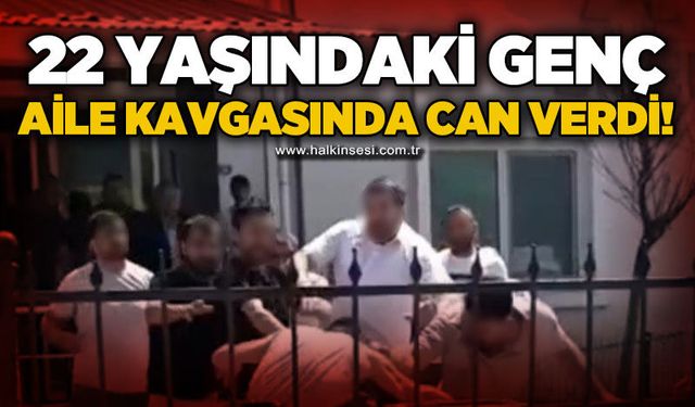 22 yaşındaki genç aile kavgasında yaşamını yitirdi