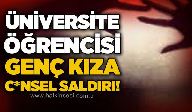 Üniversite öğrencisi genç kıza c*nsel saldırı!