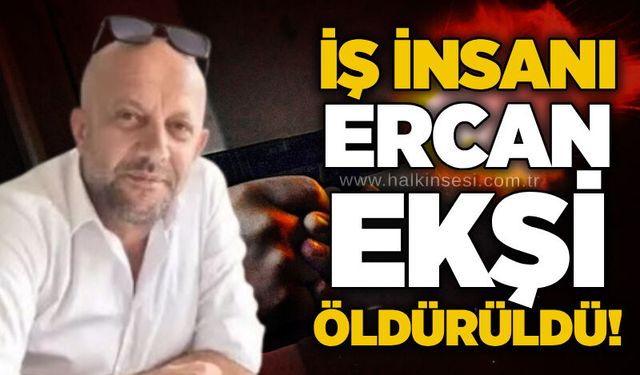 İş İnsanı Ercan Ekşi öldürüldü!