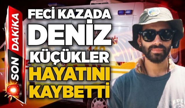 Feci kazada Deniz Küçükler hayatını kaybetti!