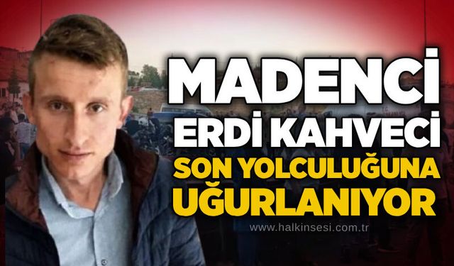 Madenci Erdi Kahveci son yolculuğuna uğurlanıyor