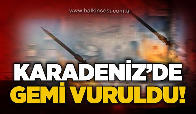 Karadeniz'de gemi vuruldu!