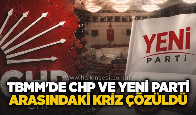 TBMM'de CHP ve YENİ Parti arasındaki kriz çözüldü