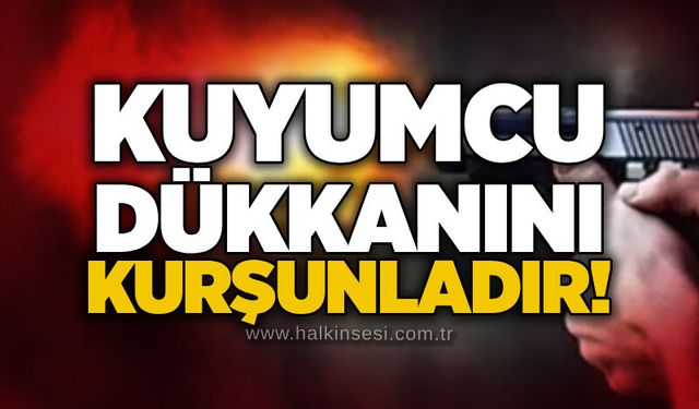 Kuyumcu dükkanını kurşunladır!