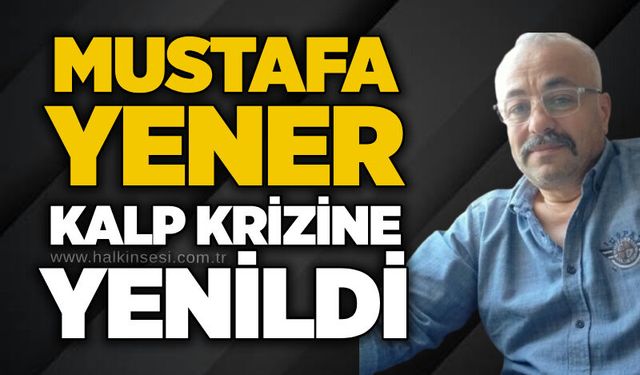 Mustafa Yener kalp krizine yenildi
